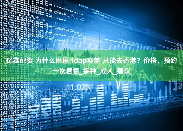 亿鑫配资 为什么出国‘tdap疫苗’只能去香港？价格、预约一次看懂_接种_成人_建议