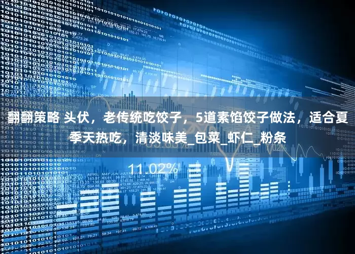 翻翻策略 头伏，老传统吃饺子，5道素馅饺子做法，适合夏季天热吃，清淡味美_包菜_虾仁_粉条
