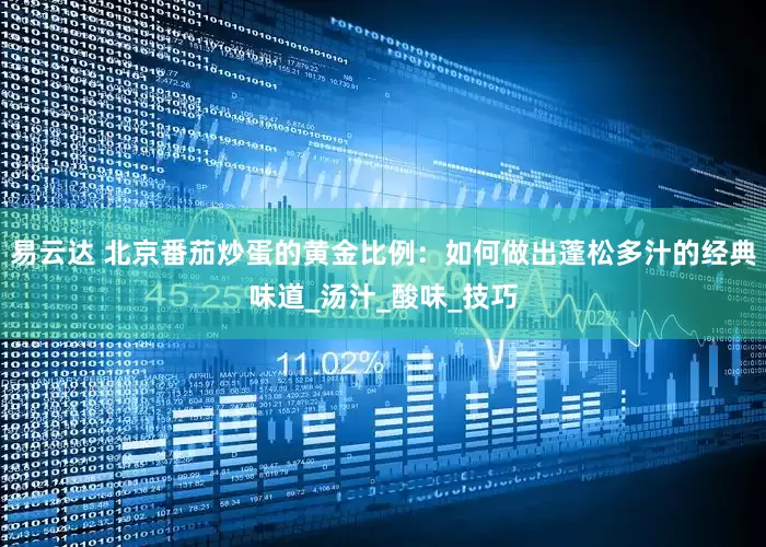 易云达 北京番茄炒蛋的黄金比例：如何做出蓬松多汁的经典味道_汤汁_酸味_技巧