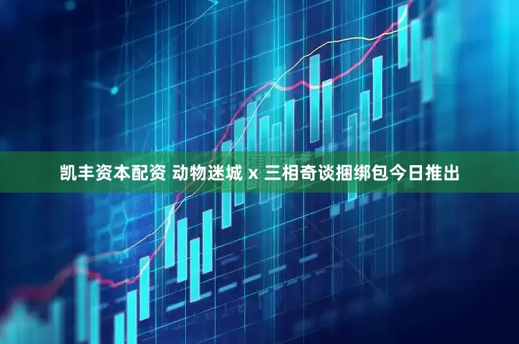 凯丰资本配资 动物迷城 x 三相奇谈捆绑包今日推出
