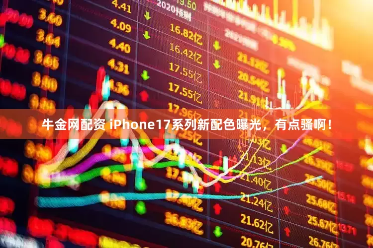 牛金网配资 iPhone17系列新配色曝光，有点骚啊！
