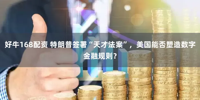 好牛168配资 特朗普签署“天才法案”，美国能否塑造数字金融规则？