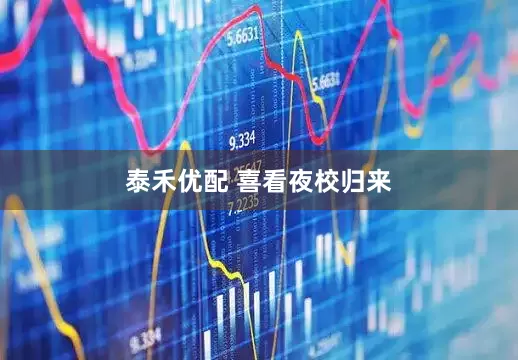 泰禾优配 喜看夜校归来