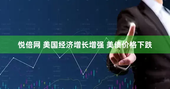 悦倍网 美国经济增长增强 美债价格下跌