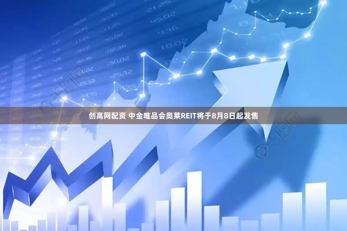 创高网配资 中金唯品会奥莱REIT将于8月8日起发售