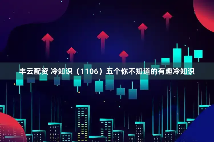 丰云配资 冷知识（1106）五个你不知道的有趣冷知识