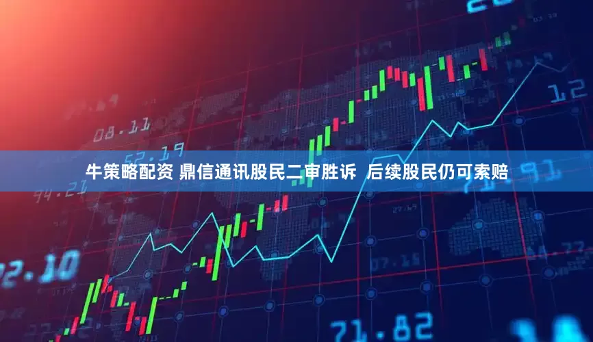 牛策略配资 鼎信通讯股民二审胜诉  后续股民仍可索赔